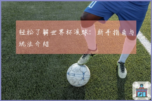 轻松了解世界杯滚球：新手指南与玩法介绍