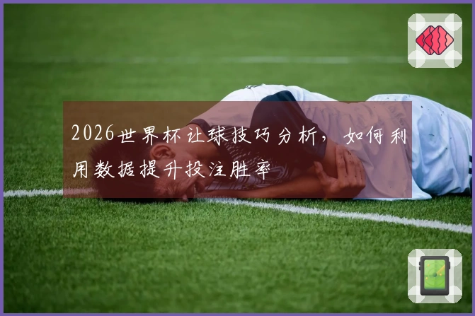 2026世界杯让球技巧分析，如何利用数据提升投注胜率