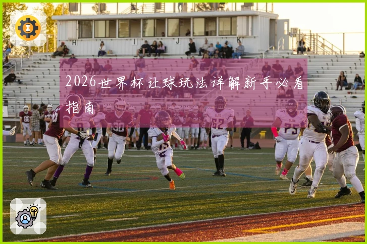 2026世界杯让球玩法详解新手必看指南