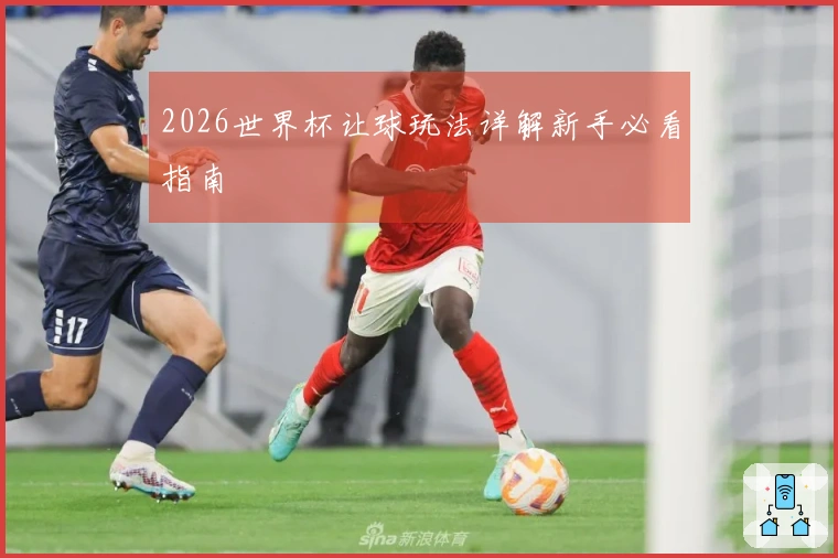 2026世界杯让球玩法详解新手必看指南