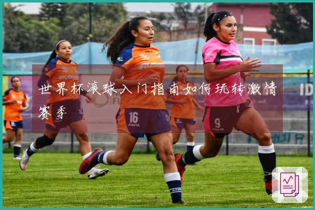 世界杯滚球入门指南如何玩转激情赛季