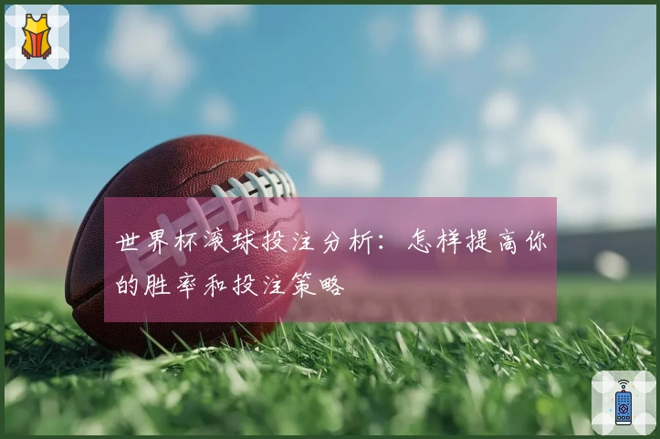 世界杯滚球投注分析：怎样提高你的胜率和投注策略