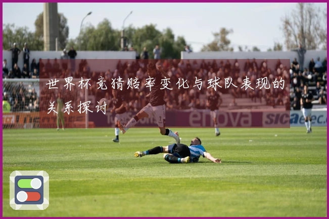 世界杯竞猜赔率变化与球队表现的关系探讨