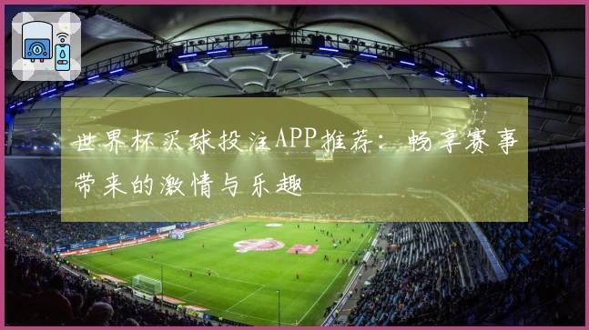世界杯买球投注APP推荐：畅享赛事带来的激情与乐趣