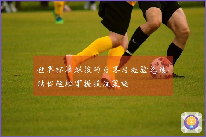 世界杯滚球技巧分享与经验总结，助你轻松掌握投注策略