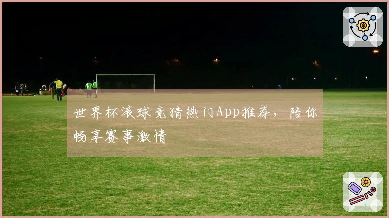 世界杯滚球竞猜热门App推荐，陪你畅享赛事激情