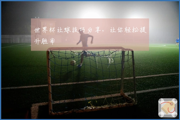 世界杯让球技巧分享，让你轻松提升胜率