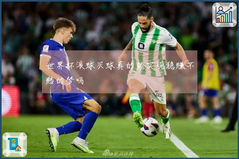 世界杯滚球买球真的能实现稳赚不赔的梦吗