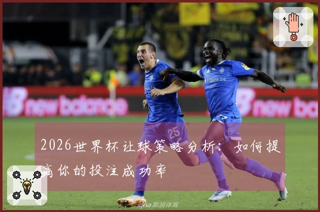 2026世界杯让球策略分析：如何提高你的投注成功率