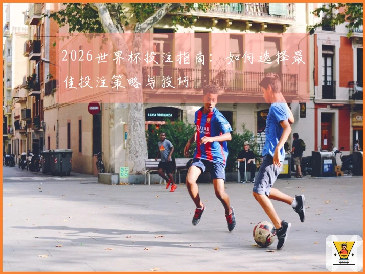 2026世界杯投注指南：如何选择最佳投注策略与技巧