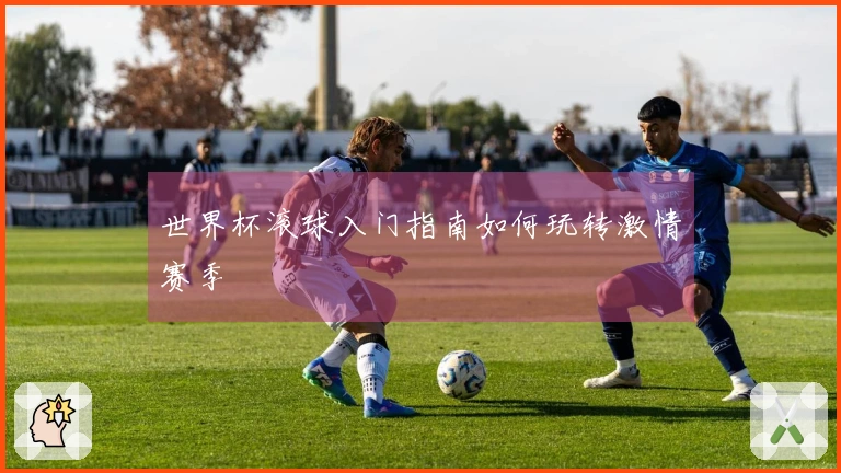 世界杯滚球入门指南如何玩转激情赛季