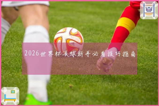 2026世界杯滚球新手必看技巧指南
