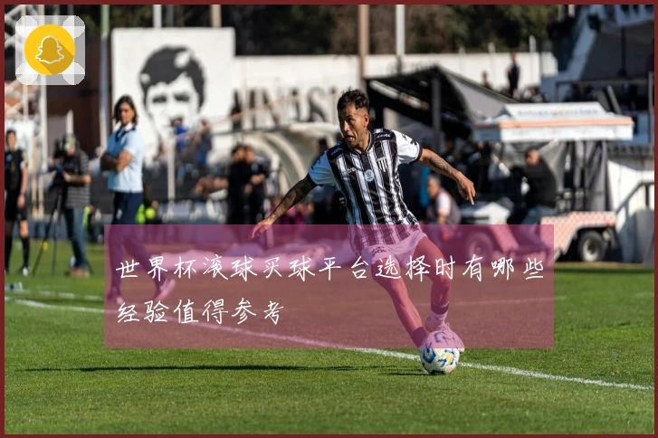 世界杯滚球买球平台选择时有哪些经验值得参考