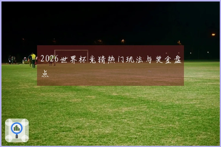 2026世界杯竞猜热门玩法与奖金盘点