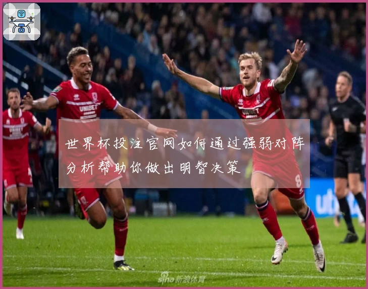 世界杯投注官网如何通过强弱对阵分析帮助你做出明智决策