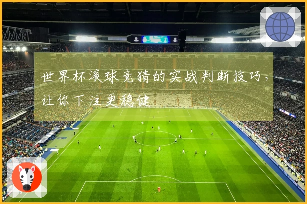 世界杯滚球竞猜的实战判断技巧，让你下注更稳健