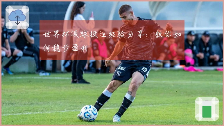 世界杯滚球投注经验分享，教你如何稳步盈利