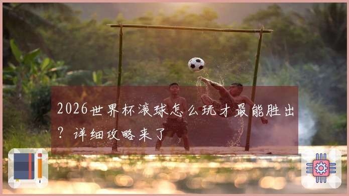 2026世界杯滚球怎么玩才最能胜出？详细攻略来了