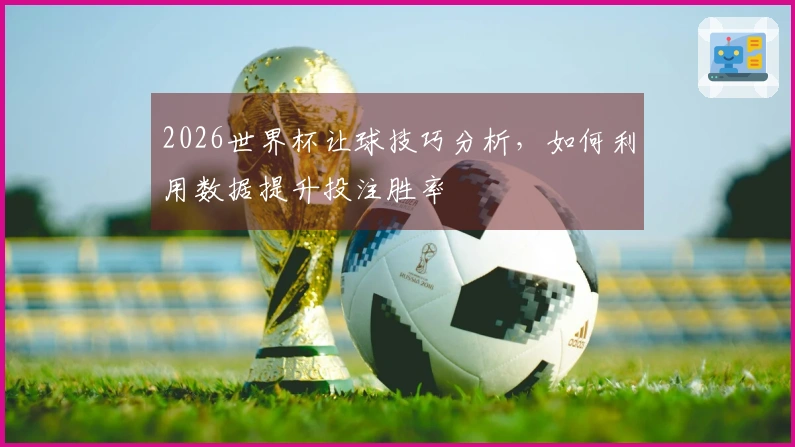 2026世界杯让球技巧分析，如何利用数据提升投注胜率