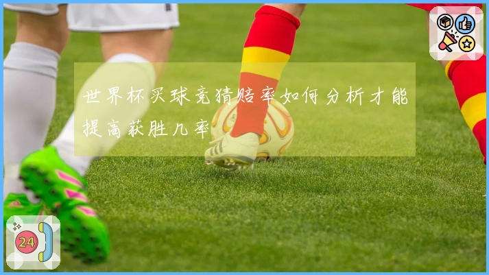 世界杯买球竞猜赔率如何分析才能提高获胜几率