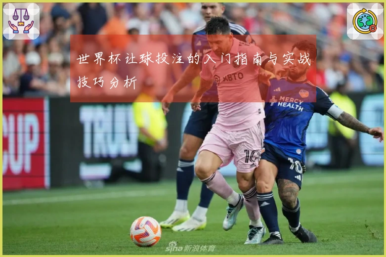 世界杯让球投注的入门指南与实战技巧分析
