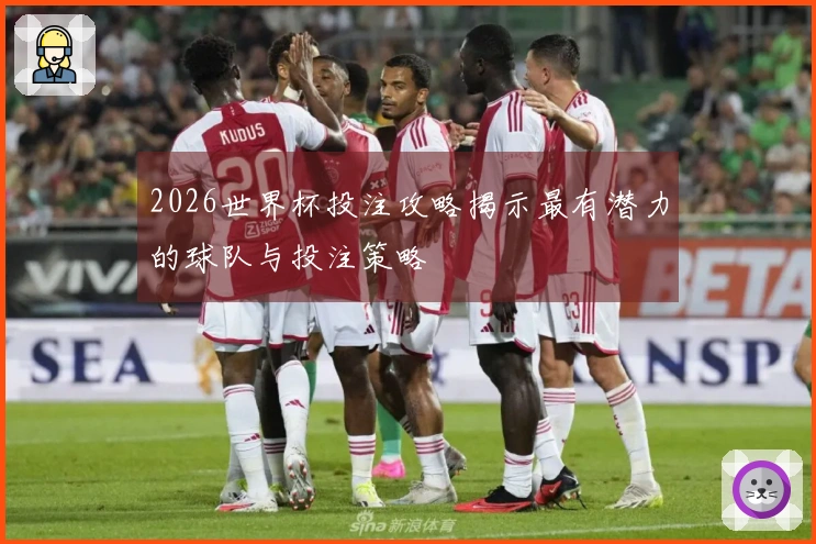 2026世界杯投注攻略揭示最有潜力的球队与投注策略