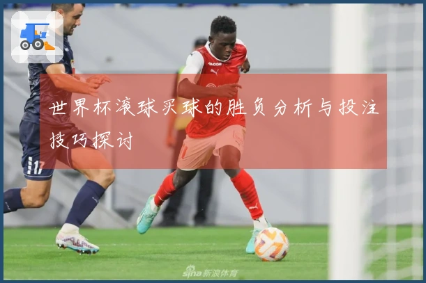 世界杯滚球买球的胜负分析与投注技巧探讨