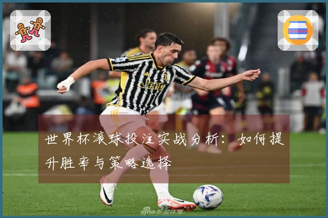 世界杯滚球投注实战分析：如何提升胜率与策略选择